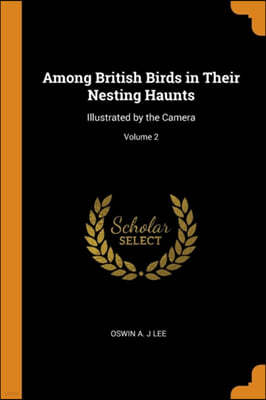 Among British Birds in Their Nesting Haunts: Illustrated by the Camera; Volume 2