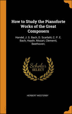 How to Study the Pianoforte Works of the Great Composers