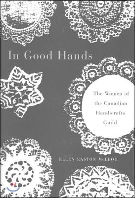 In Good Hands: The Women of the Canadian Handicrafts Guild Volume 10