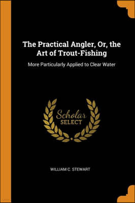 The Practical Angler, Or, the Art of Trout-Fishing