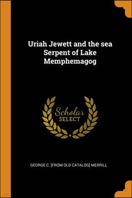 Franklin Classics Trade Press Uriah Jewett and the Sea Serpent of Lake Memphemagog