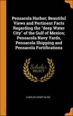 Pensacola Harbor; Beautiful Views and Pertinent Facts Regarding the "deep Water City" of the Gulf of Mexico; Pensacola Navy Yards, Pensacola Shipping and Pensacola Fortifications