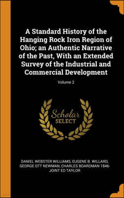 A Standard History of the Hanging Rock Iron Region of Ohio; an Authentic Narrative of the Past, With an Extended Survey of the Industrial and Commercial Development; Volume 2