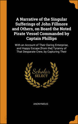 A Narrative of the Singular Sufferings of John Fillmore and Others, on Board the Noted Pirate Vessel Commanded by Captain Phillips