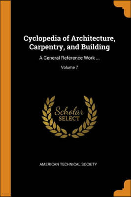 Cyclopedia of Architecture, Carpentry, and Building