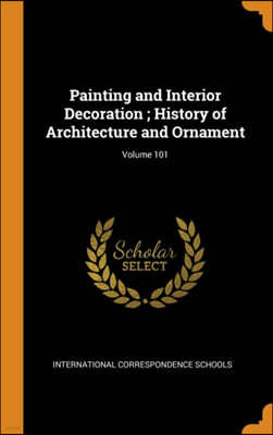 Painting and Interior Decoration; History of Architecture and Ornament; Volume 101