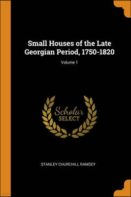 Small Houses of the Late Georgian Period, 1750-1820; Volume 1