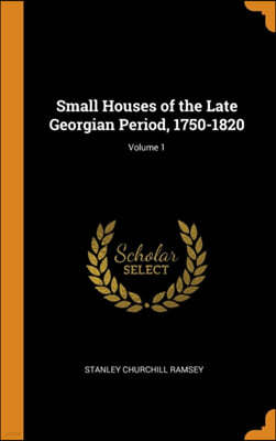 Small Houses of the Late Georgian Period, 1750-1820; Volume 1