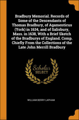 Franklin Classics Trade Press Bradbury Memorial. Records of Some of the Descendants of Thomas Bradbury, of Agamenticus (York) in 1634, and of Salisbury, Mass. in 1638, with a Brief Sketch of the Bradburys of England. Comp. Chiefly