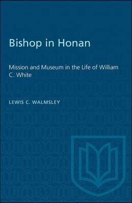 Bishop in Honan: Mission and Museum in the Life of William C. White