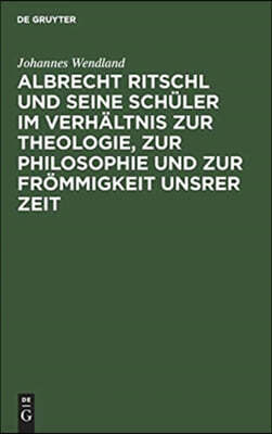 Albrecht Ritschl Und Seine Schüler Im Verhältnis Zur Theologie, Zur Philosophie Und Zur Frömmigkeit Unsrer Zeit