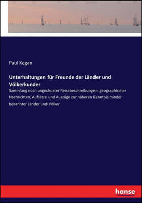 Unterhaltungen f?r Freunde der L?nder und V?lkerkunder: Sammlung noch ungedrukter Reisebeschreibungen, geographischer Nachrichten, Aufs?tze und Ausz?g