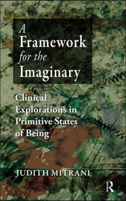 A Framework for the Imaginary: Clinical Explorations in Primitive States of Being