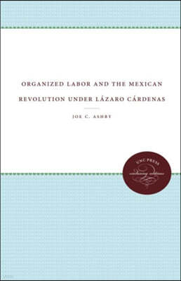 Organized Labor and the Mexican Revolution under Lazaro Cardenas