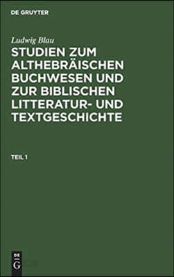 Ludwig Blau: Studien Zum Althebraischen Buchwesen Und Zur Biblischen Litteratur- Und Textgeschichte. Teil 1