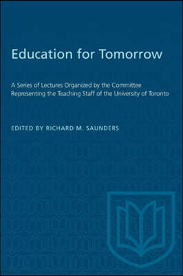 Education for Tomorrow: A Series of Lectures Organized by the Committee Representing the Teaching Staff of the University of Toronto