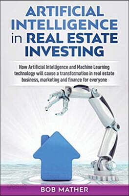 Artificial Intelligence in Real Estate Investing: How Artificial Intelligence and Machine Learning technology will cause a transformation in real esta