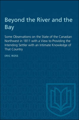 Beyond the River and the Bay: Some Observations on the State of the Canadian Northwest in 1811 with a View to Providing the Intending Settler with a