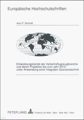 Entwicklungstrends Der Verkehrsflugzeugbranche Und Deren Projektion Bis Zum Jahr 2010 Unter Anwendung Einer Integralen Szenariotechnik