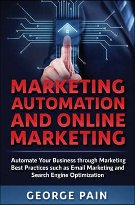 Marketing Automation and Online Marketing: Automate Your Business through Marketing Best Practices such as Email Marketing and Search Engine Optimizat