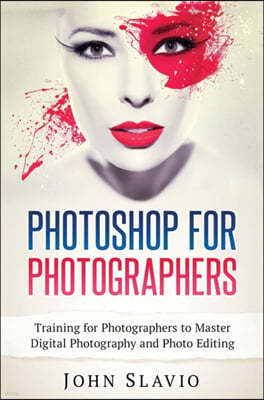 Photoshop for Photographers: Training for Photographers to Master Digital Photography and Photo Editing
