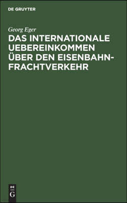 Das Internationale Uebereinkommen Über Den Eisenbahn-Frachtverkehr: In Der Fassung Der Zusatz-Uebereinkommens Vom 16. Juni 1898 Und in Verbindung Mit