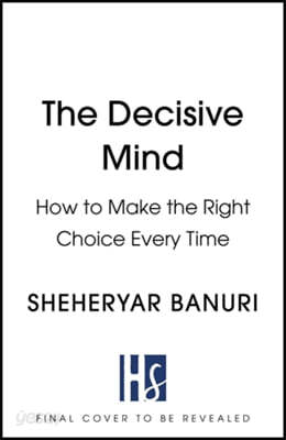 The Decisive Mind: How to Make the Right Choice Every Time