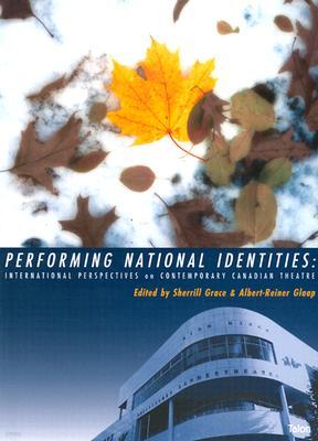 Performing National Identities: International Perspectives on Contemporary Canadian Theatre