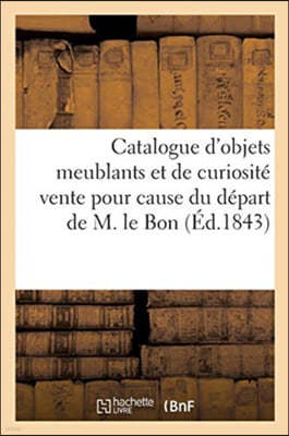 Catalogue d'Objets Meublants Et de Curiosite Vente Pour Cause Du Depart de M. Le Bon De. 4 Dec. 1843