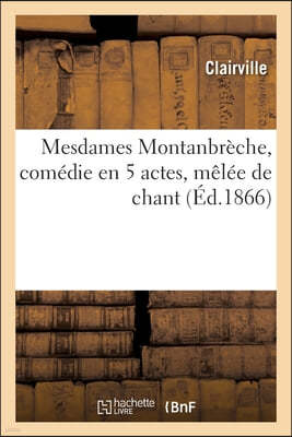 Mesdames Montanbreche, comedie en 5 actes, melee de chant