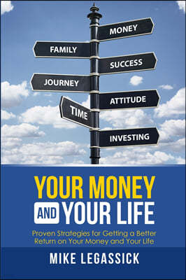 Your Money and Your Life: Proven Strategies for Getting a Better Return on Your Money and Your Life