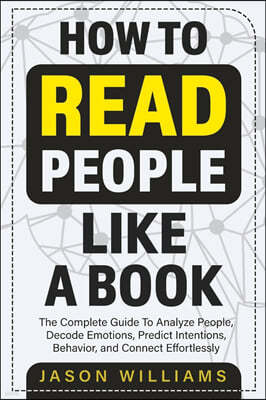 How To Read People Like A Book: The Complete Guide To Analyze People, Decode Emotions, Predict Intentions, Behavior, and Connect Effortlessly: The Com