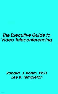 The Executive Guide to Video Teleconferencing