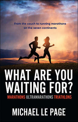 What Are You Waiting For?: Marathons, Ultramarathons, Triathlons