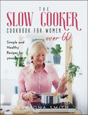The Slow Cooker Cookbook for Women Over 60