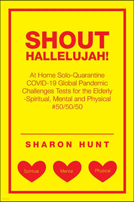 Shout Hallelujah!: At Home Solo-Quarantine Covid-19 Global Pandemic Challenges Tests for the Elderly -Spiritual, Mental and Physical #50/