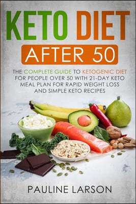 Keto Diet After 50: The Complete Guide to Ketogenic Diet for People Over 50 with 21-Day Keto Meal Plan for Rapid Weight Loss and Simple Ke