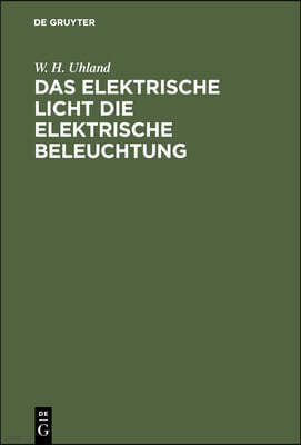 Das Elektrische Licht Die Elektrische Beleuchtung: Mit Einem Anhang Uber Die Kraftubertragung Durch Elektricitat. Fur Ingenieure, Architekten Sowie Fu