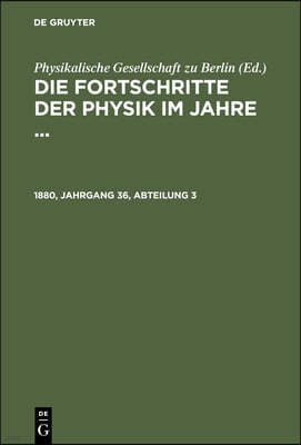 Die Fortschritte Der Physik Im Jahre .... 1880, Jahrgang 36, Abteilung 3