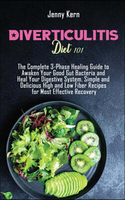 Diverticulitis Diet 101: The Complete 3-Phase Healing Guide to Awaken Your Good Gut Bacteria and Heal Your Digestive System. Simple and Delicio