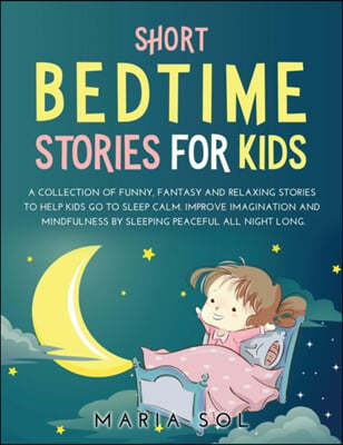 Short Bedtime Stories for Kids: A Collection of Funny, Fantasy and Relaxing Stories to Help Kids Go to Sleep Calm. Improve Imagination and Mindfulness