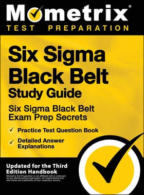 Six SIGMA Black Belt Study Guide - Six SIGMA Black Belt Exam Prep Secrets, Practice Test Question Book, Detailed Answer Explanations: [updated for the