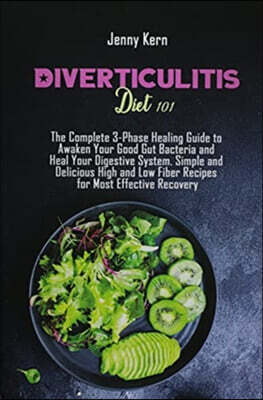 Diverticulitis Diet 101: The Complete 3-Phase Healing Guide to Awaken Your Good Gut Bacteria and Heal Your Digestive System. Simple and Delicio