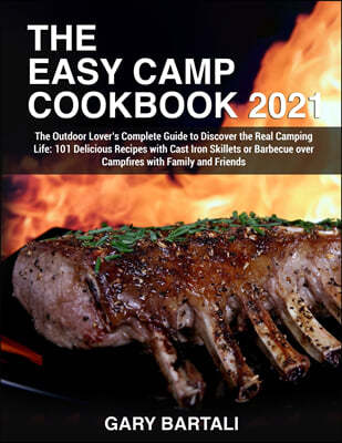 The Easy Camp Cookbook 2021: The Outdoor Lover's Complete Guide to Discover the Real Camping Life: 101 Delicious Recipes with Cast Iron Skillets or