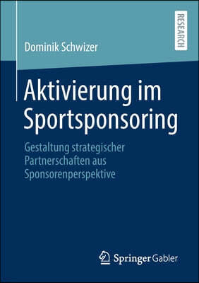 Aktivierung Im Sportsponsoring: Gestaltung Strategischer Partnerschaften Aus Sponsorenperspektive