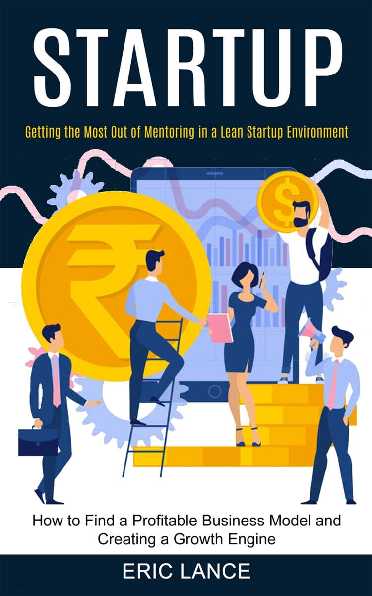 Startup: How to Find a Profitable Business Model and Creating a Growth Engine (Getting the Most Out of Mentoring in a Lean Star