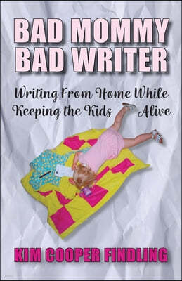 Bad Mommy Bad Writer: Writing From Home While Keeping the Kids Alive