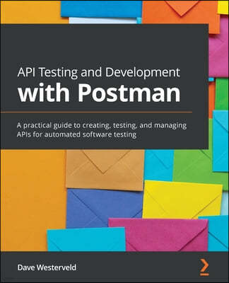 API Testing and Development with Postman: A practical guide to creating, testing, and managing APIs for automated software testing