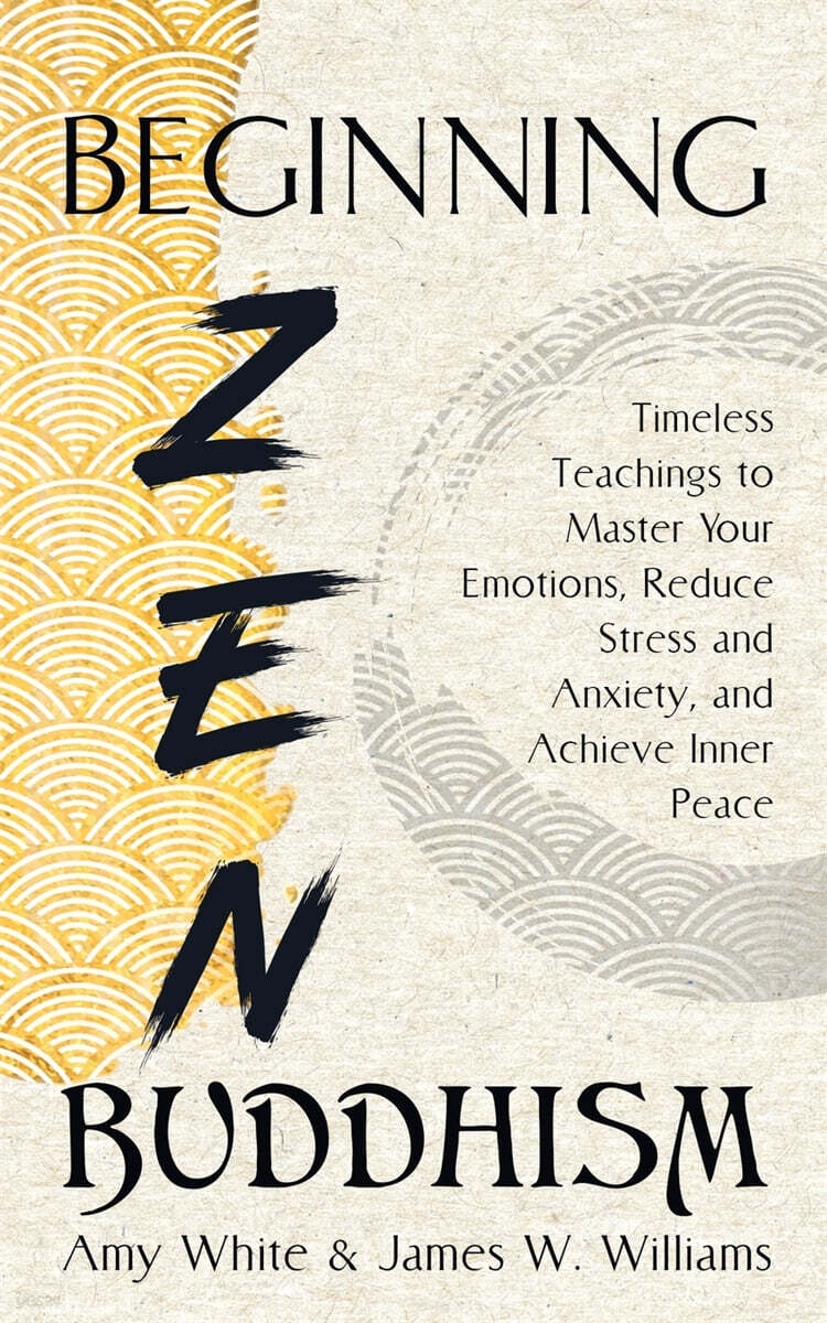 Beginning Zen Buddhism: Timeless Teachings to Master Your Emotions, Reduce Stress and Anxiety, and Achieve Inner Peace