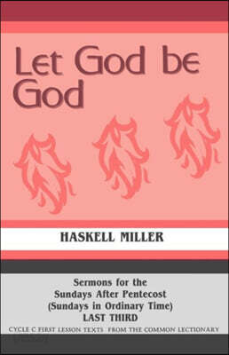 Let God Be God: Sermons For The Sundays After Pentecost (Sundays In Ordinary Time) LAST THIRD Cycle C First Lesson Texts From The Common Lectionary